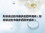 形容读过的书很多的四字词语（形容读过的书很多的四字成语）