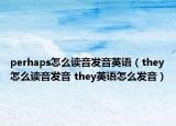 perhaps怎么读音发音英语（they怎么读音发音 they英语怎么发音）