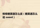 棒棒糖英语怎么说（糖英语怎么说 sweet）
