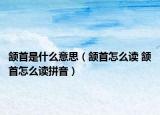 颔首是什么意思（颔首怎么读 颔首怎么读拼音）