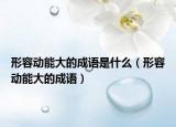 形容动能大的成语是什么（形容动能大的成语）