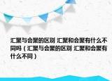 汇聚与会聚的区别 汇聚和会聚有什么不同吗（汇聚与会聚的区别 汇聚和会聚有什么不同）