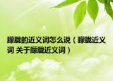 朦胧的近义词怎么说（朦胧近义词 关于朦胧近义词）