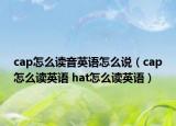 cap怎么读音英语怎么说（cap怎么读英语 hat怎么读英语）