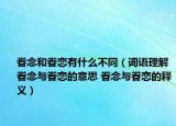 眷念和眷恋有什么不同（词语理解眷念与眷恋的意思 眷念与眷恋的释义）