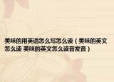 美味的用英语怎么写怎么读（美味的英文怎么读 美味的英文怎么读音发音）