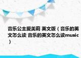 音乐公主爱美莉 英文版（音乐的英文怎么读 音乐的英文怎么读music）