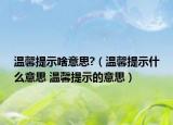 温馨提示啥意思?（温馨提示什么意思 温馨提示的意思）