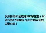水浒传第67回概括500字左右（水浒传第67回概括 水浒传第67回的主要内容）