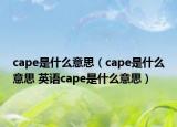cape是什么意思（cape是什么意思 英语cape是什么意思）