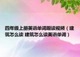 四年级上册英语单词跟读视频（建筑怎么读 建筑怎么读英语单词）