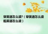 穿英语怎么读?（穿英语怎么读 船英语怎么读）