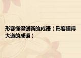 形容懂得创新的成语（形容懂得大道的成语）