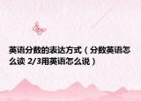英语分数的表达方式（分数英语怎么读 2/3用英语怎么说）