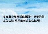 英文版小星星歌曲播放（星星的英文怎么读 星星的英文怎么读写）