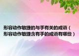 形容动作敏捷的与手有关的成语（形容动作敏捷含有手的成语有哪些）