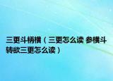 三更斗柄横（三更怎么读 参横斗转欲三更怎么读）