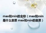 max和min的全称（max和min是什么意思 max和min的意思）