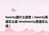 twenty是什么意思（twenty英语怎么读 ninetwenty英语怎么读）