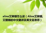 alina艾琳娜怎么读（Alina艾琳娜,艾丽娜的中文翻译及英文名意思）