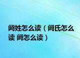 阏姓怎么读（阏氏怎么读 阏怎么读）