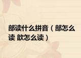 部读什么拼音（部怎么读 歆怎么读）