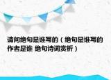 请问绝句是谁写的（绝句是谁写的作者是谁 绝句诗词赏析）
