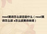 road英语怎么读音是什么（road英语怎么读 a怎么读英语单词）