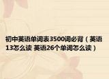 初中英语单词表3500词必背（英语13怎么读 英语26个单词怎么读）