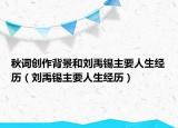 秋词创作背景和刘禹锡主要人生经历（刘禹锡主要人生经历）