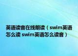 英语读音在线朗读（swim英语怎么读 swim英语怎么读音）