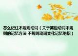 怎么记住不规则动词（关于英语动词不规则的记忆方法 不规则动词变化记忆绝招）