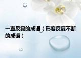 一直反复的成语（形容反复不断的成语）