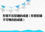 形容不在犯错的成语（形容犯错不可悔改的成语）
