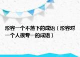 形容一个不落下的成语（形容对一个人很专一的成语）