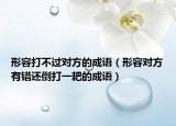 形容打不过对方的成语（形容对方有错还倒打一耙的成语）