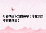 形容烦躁不安的诗句（形容烦躁不安的成语）