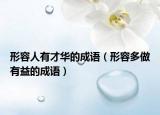 形容人有才华的成语（形容多做有益的成语）
