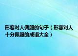 形容对人佩服的句子（形容对人十分佩服的成语大全）