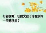 形容放弃一切的文案（形容放弃一切的成语）