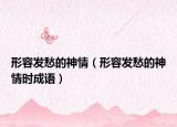 形容发愁的神情（形容发愁的神情时成语）
