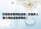 形容集体跳绳的成语（形容多人跳大绳的成语有哪些）