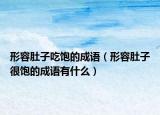 形容肚子吃饱的成语（形容肚子很饱的成语有什么）