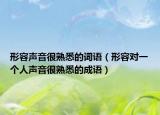 形容声音很熟悉的词语（形容对一个人声音很熟悉的成语）