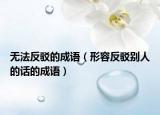 无法反驳的成语（形容反驳别人的话的成语）