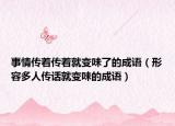 事情传着传着就变味了的成语（形容多人传话就变味的成语）
