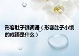 形容肚子饿词语（形容肚子小饿的成语是什么）