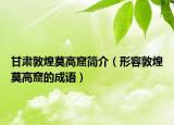 甘肃敦煌莫高窟简介（形容敦煌莫高窟的成语）