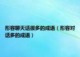 形容聊天话很多的成语（形容对话多的成语）