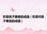 形容孩子美丽的成语（形容对孩子牵挂的成语）